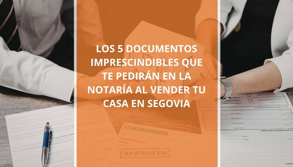 Los 5 documentos imprescindibles que te pedirán en la notaría al vender tu casa en Segovia